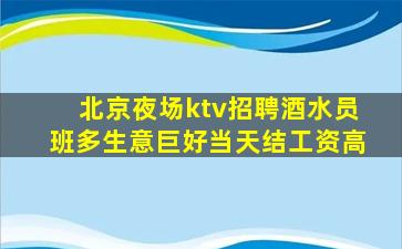 北京夜场ktv招聘酒水员班多生意巨好当天结工资高