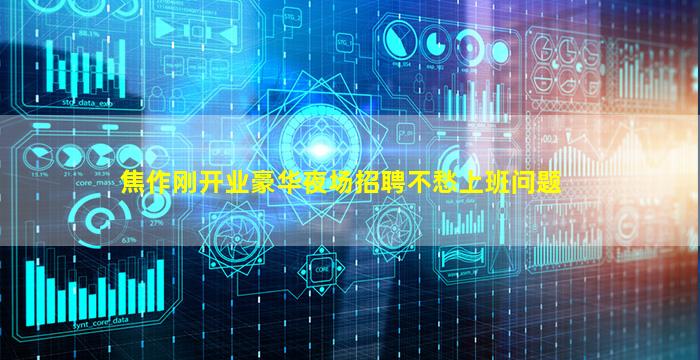 焦作刚开业豪华夜场招聘不愁上班问题